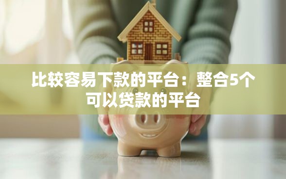 比较容易下款的平台：整合5个可以贷款的平台