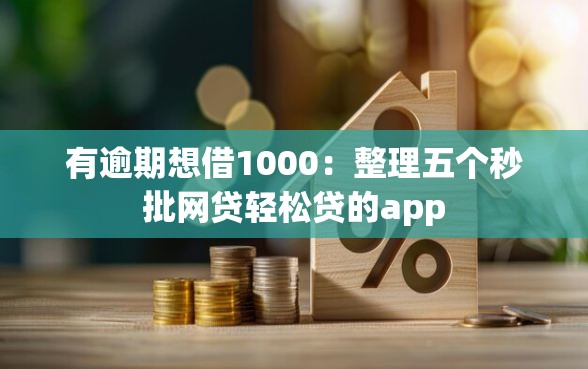 有逾期想借1000：整理五个秒批网贷轻松贷的app