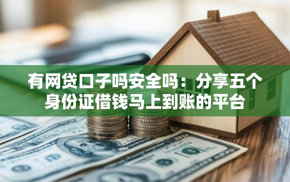 有网贷口子吗安全吗：分享五个身份证借钱马上到账的平台