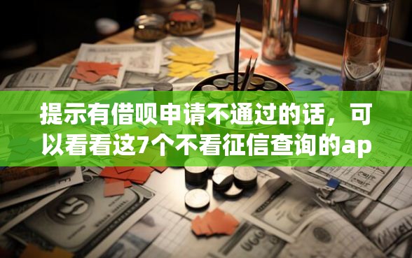 提示有借呗申请不通过的话，可以看看这7个不看征信查询的app