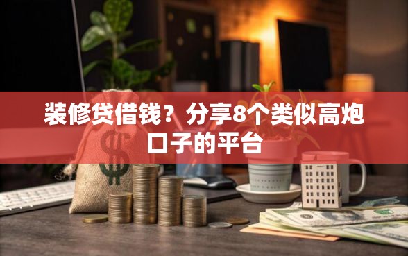 装修贷借钱？分享8个类似高炮口子的平台