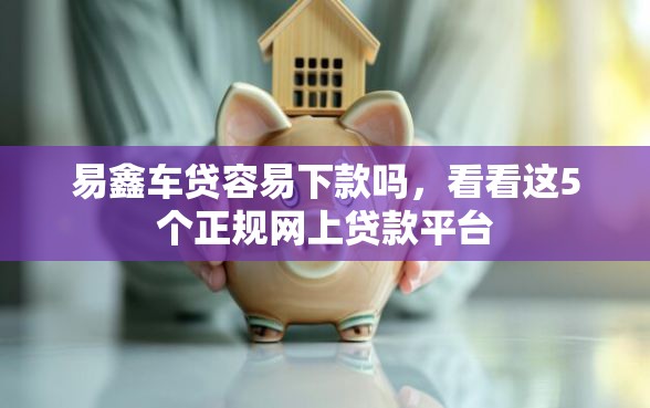 易鑫车贷容易下款吗，看看这5个正规网上贷款平台