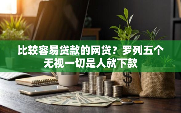比较容易贷款的网贷？罗列五个无视一切是人就下款