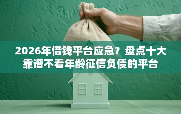 2026年借钱平台应急？盘点十大靠谱不看年龄征信负债的平台