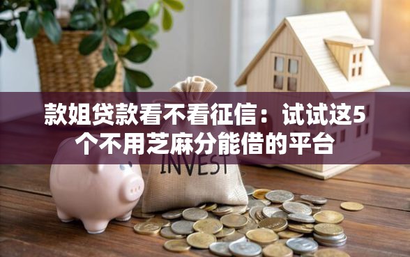 款姐贷款看不看征信：试试这5个不用芝麻分能借的平台