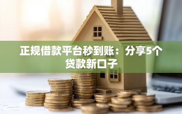 正规借款平台秒到账：分享5个贷款新口子