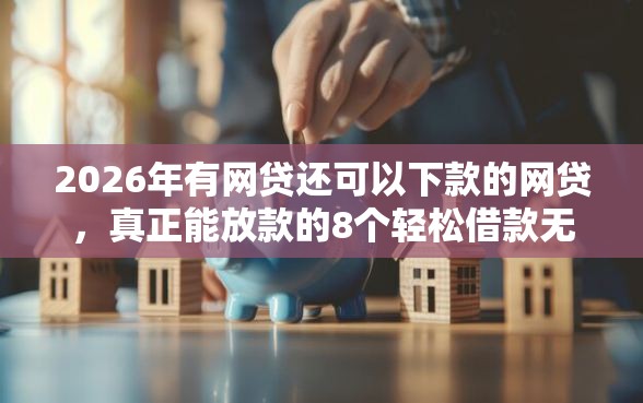 2026年有网贷还可以下款的网贷，真正能放款的8个轻松借款无征信记录的口子推荐