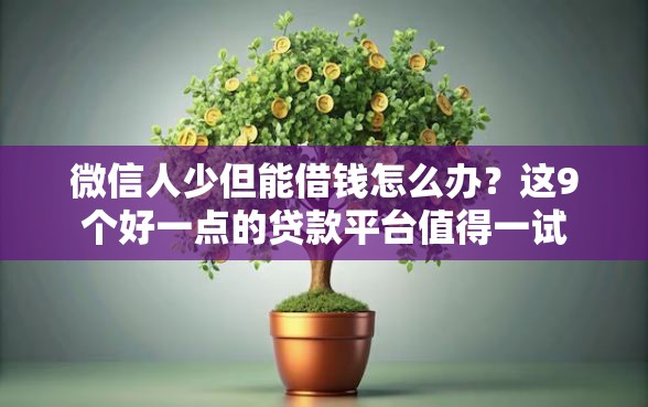 微信人少但能借钱怎么办？这9个好一点的贷款平台值得一试