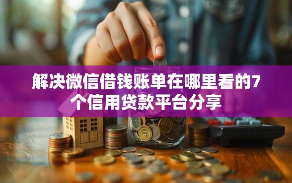 解决微信借钱账单在哪里看的7个信用贷款平台分享