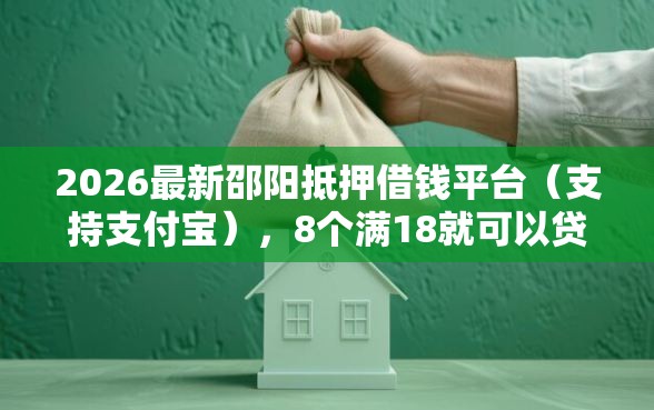 2026最新邵阳抵押借钱平台（支持支付宝），8个满18就可以贷款的平台无私分享