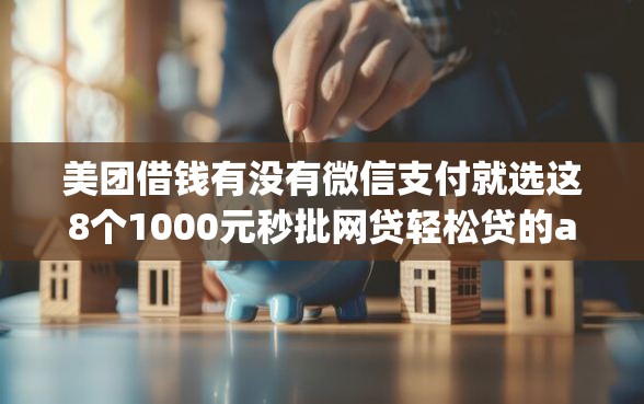 美团借钱有没有微信支付就选这8个1000元秒批网贷轻松贷的app