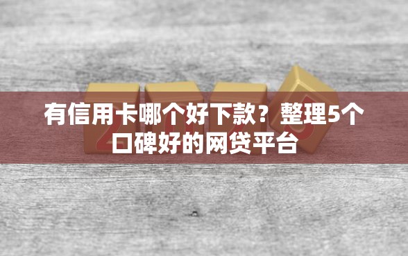 有信用卡哪个好下款？整理5个口碑好的网贷平台