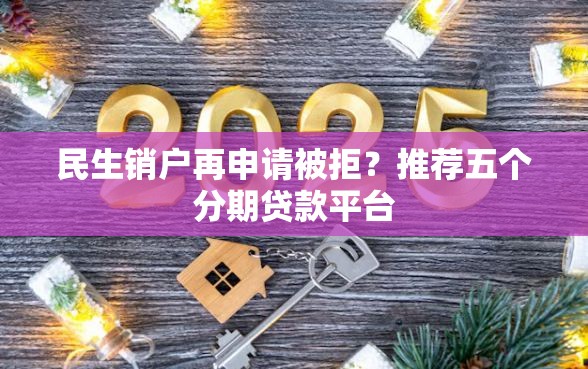 民生销户再申请被拒?推荐五个分期贷款平台 民生销户再申请被拒?推荐五个分期贷款平台