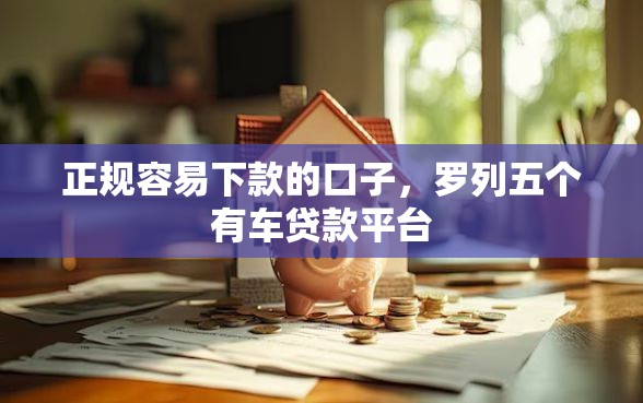 正规容易下款的口子，罗列五个有车贷款平台