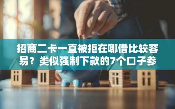 招商二卡一直被拒在哪借比较容易？类似强制下款的7个口子参考