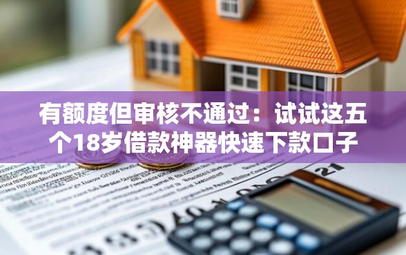 有额度但审核不通过：试试这五个18岁借款神器快速下款口子