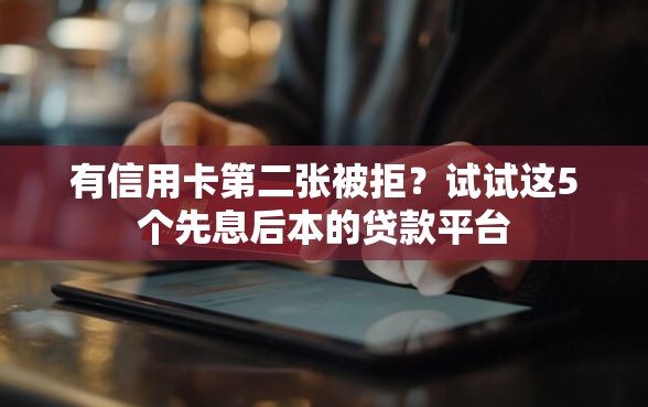 有信用卡第二张被拒？试试这5个先息后本的贷款平台