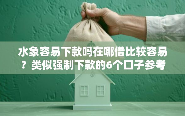 水象容易下款吗在哪借比较容易？类似强制下款的6个口子参考