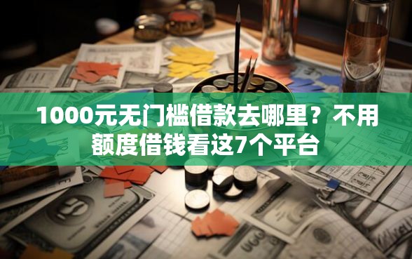 1000元无门槛借款去哪里？不用额度借钱看这7个平台