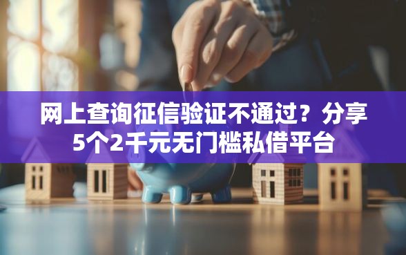 网上查询征信验证不通过？分享5个2千元无门槛私借平台