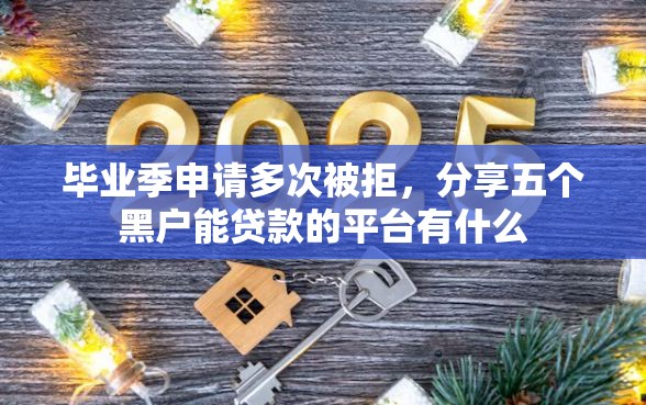 毕业季申请多次被拒，分享五个黑户能贷款的平台有什么