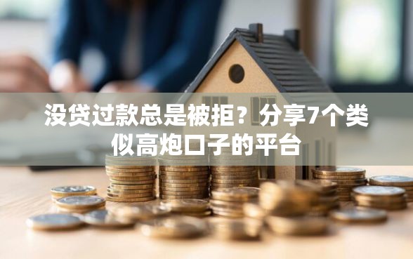 没贷过款总是被拒？分享7个类似高炮口子的平台