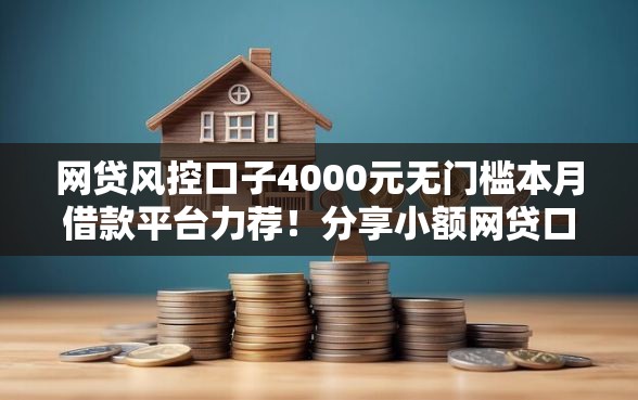 网贷风控口子4000元无门槛本月借款平台力荐！分享小额网贷口子4000元无门槛借款