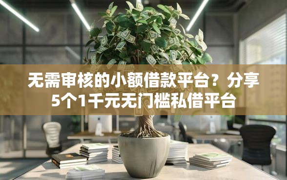 无需审核的小额借款平台？分享5个1千元无门槛私借平台