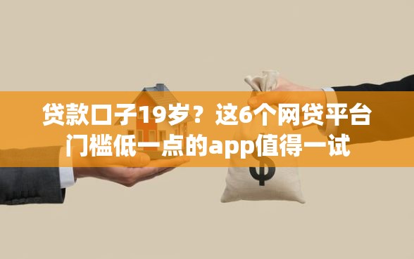 贷款口子19岁？这6个网贷平台门槛低一点的app值得一试