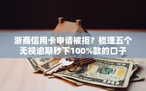 浙商信用卡申请被拒？梳理五个无视逾期秒下100%款的口子
