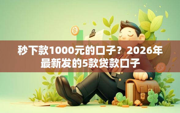 秒下款1000元的口子？2026年最新发的5款贷款口子