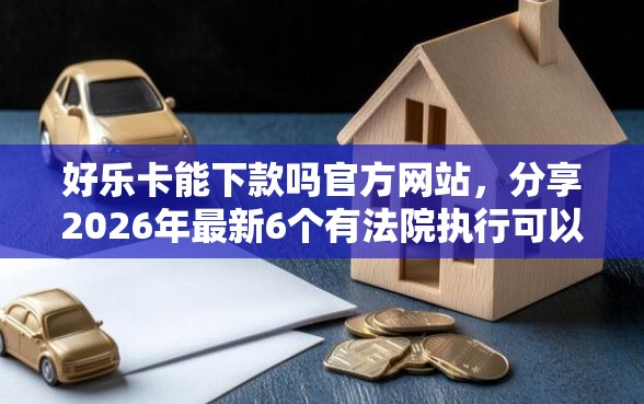 好乐卡能下款吗官方网站，分享2026年最新6个有法院执行可以贷款的口子