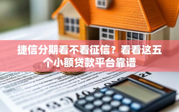 捷信分期看不看征信？看看这五个小额贷款平台靠谱