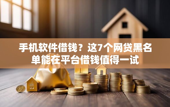 手机软件借钱？这7个网贷黑名单能在平台借钱值得一试