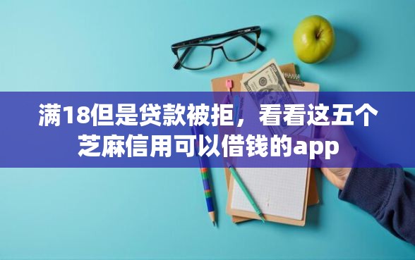 满18但是贷款被拒，看看这五个芝麻信用可以借钱的app