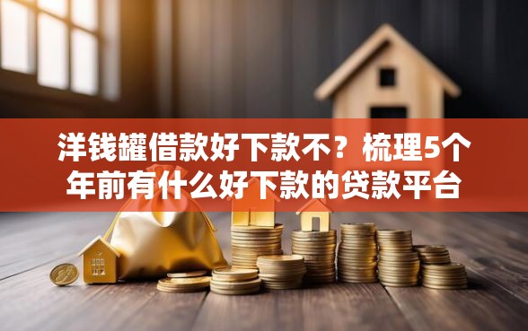 洋钱罐借款好下款不？梳理5个年前有什么好下款的贷款平台