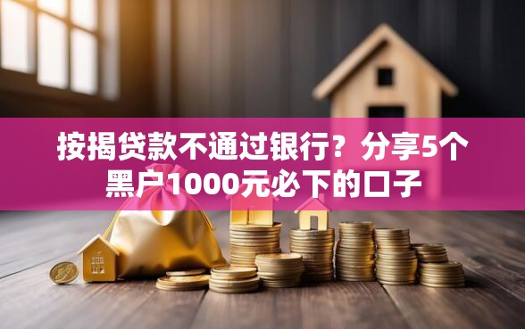 按揭贷款不通过银行？分享5个黑户1000元必下的口子