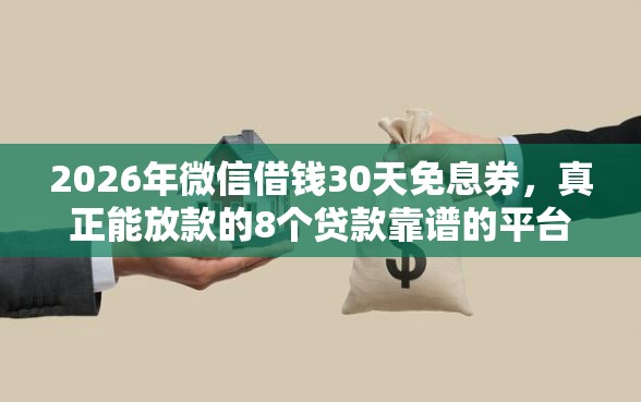 2026年微信借钱30天免息券，真正能放款的8个贷款靠谱的平台推荐