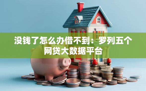 没钱了怎么办借不到：罗列五个网贷大数据平台