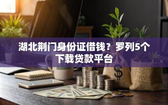 湖北荆门身份证借钱？罗列5个下载贷款平台