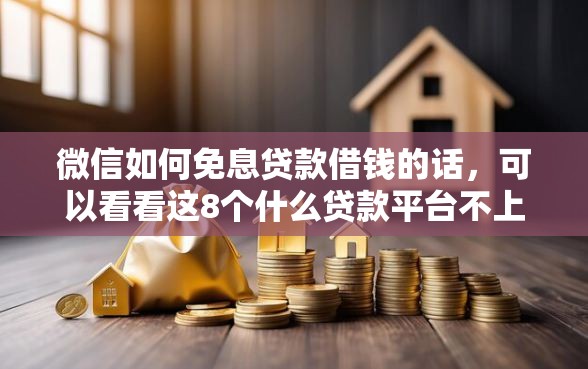 微信如何免息贷款借钱的话，可以看看这8个什么贷款平台不上征信