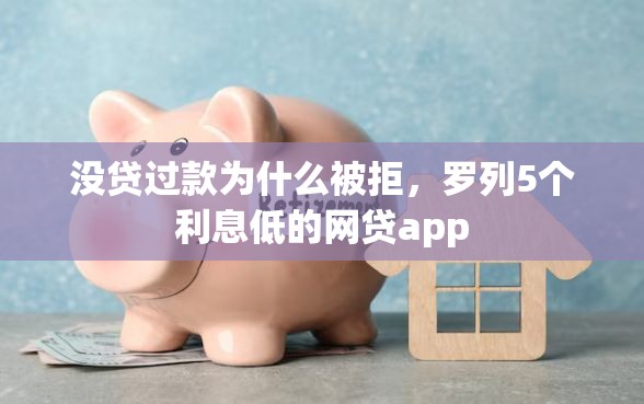没贷过款为什么被拒，罗列5个利息低的网贷app