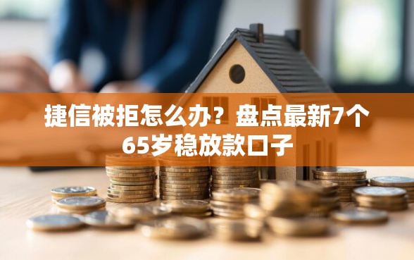捷信被拒怎么办？盘点最新7个65岁稳放款口子