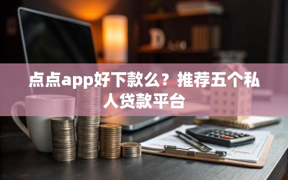 点点app好下款么？推荐五个私人贷款平台