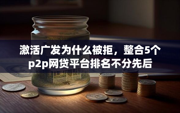 激活广发为什么被拒，整合5个p2p网贷平台排名不分先后