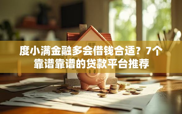 度小满金融多会借钱合适？7个靠谱靠谱的贷款平台推荐