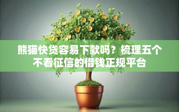 熊猫快贷容易下款吗?梳理五个不看征信的借钱正规平台 熊猫快贷容易下款吗?梳理五个不看征信的借钱正规平台