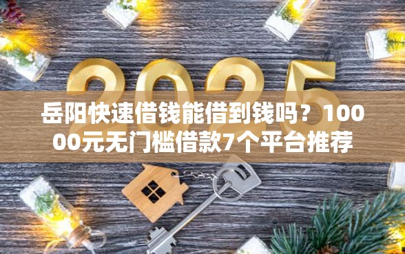 岳阳快速借钱能借到钱吗？10000元无门槛借款7个平台推荐