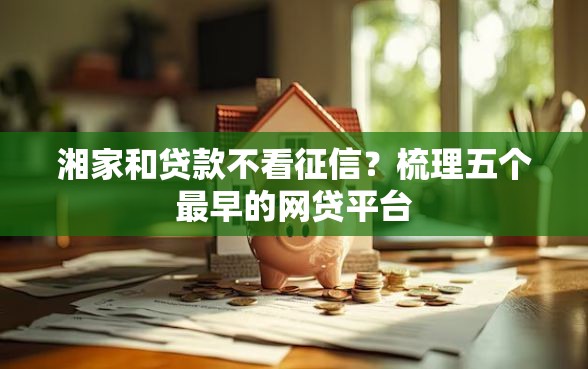 湘家和贷款不看征信？梳理五个最早的网贷平台