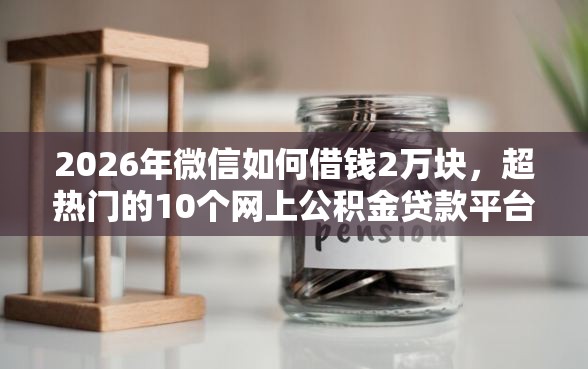 2026年微信如何借钱2万块，超热门的10个网上公积金贷款平台推荐